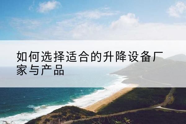 夹江电动升降平台厂家-如何选择适合的升降设备厂家与产品