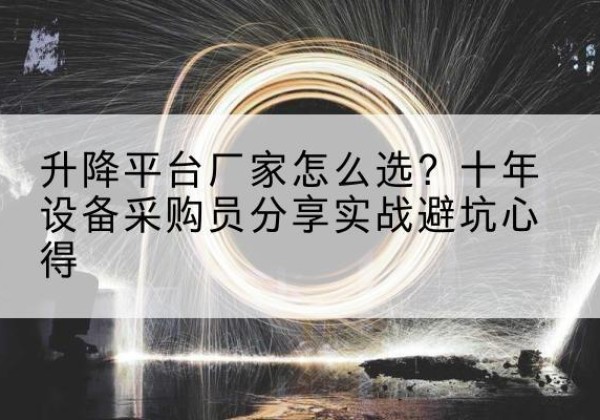 夹江升降平台厂家-怎么选？十年设备采购员分享实战避坑心得