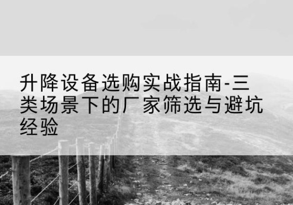 夹江移动式升降机厂家推荐-升降设备选购实战指南-三类场景下的厂家筛选与避坑经验