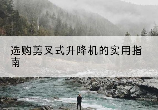 夹江剪叉式升降机怎么选-选购剪叉式升降机的实用指南